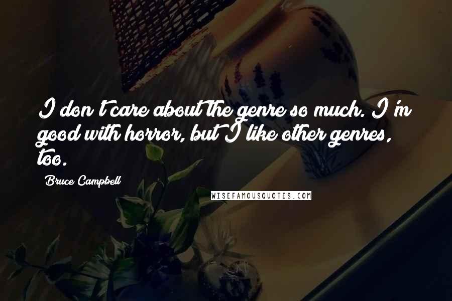 Bruce Campbell Quotes: I don't care about the genre so much. I'm good with horror, but I like other genres, too.