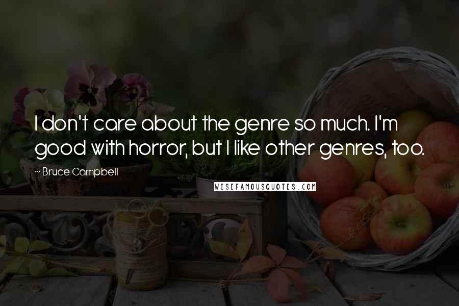 Bruce Campbell Quotes: I don't care about the genre so much. I'm good with horror, but I like other genres, too.