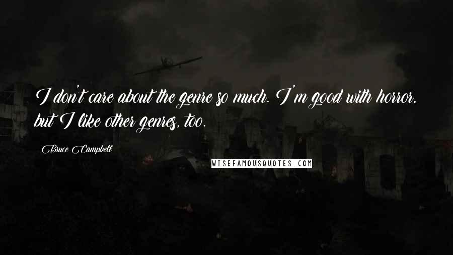 Bruce Campbell Quotes: I don't care about the genre so much. I'm good with horror, but I like other genres, too.