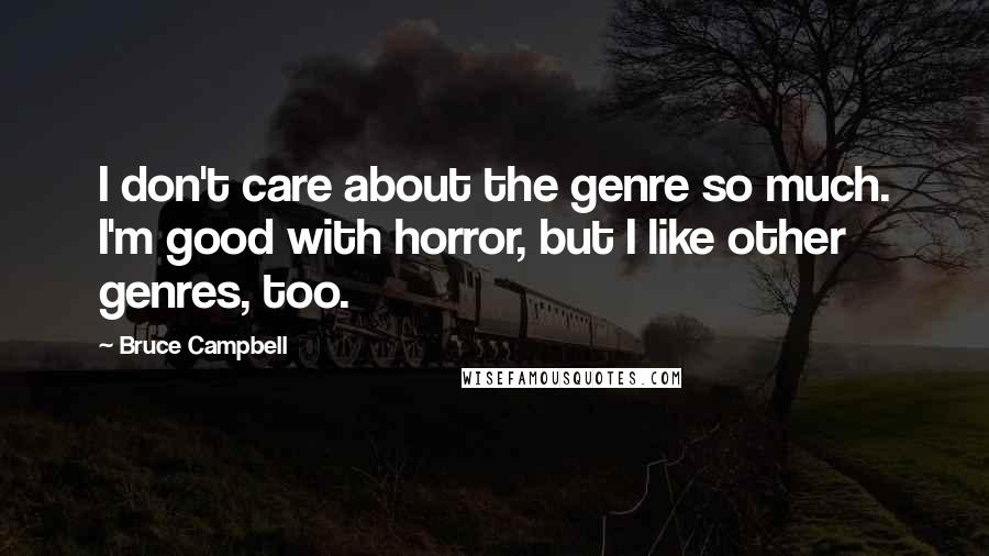 Bruce Campbell Quotes: I don't care about the genre so much. I'm good with horror, but I like other genres, too.