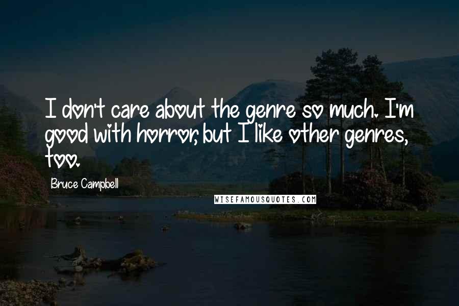 Bruce Campbell Quotes: I don't care about the genre so much. I'm good with horror, but I like other genres, too.