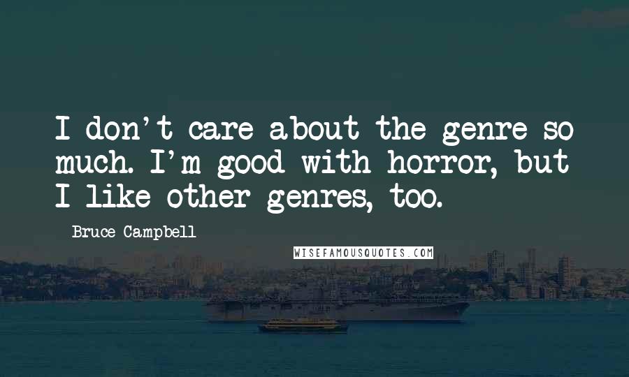 Bruce Campbell Quotes: I don't care about the genre so much. I'm good with horror, but I like other genres, too.