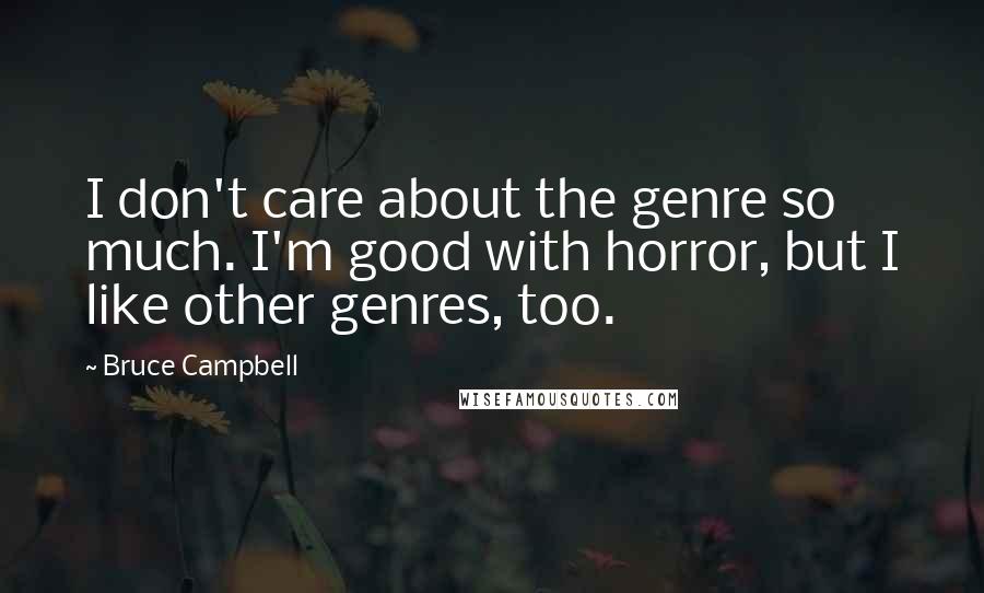 Bruce Campbell Quotes: I don't care about the genre so much. I'm good with horror, but I like other genres, too.