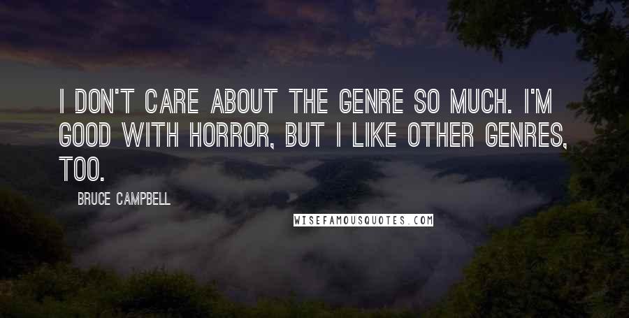 Bruce Campbell Quotes: I don't care about the genre so much. I'm good with horror, but I like other genres, too.