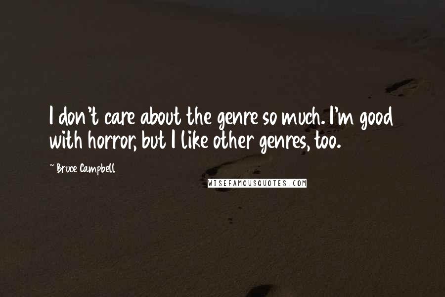 Bruce Campbell Quotes: I don't care about the genre so much. I'm good with horror, but I like other genres, too.