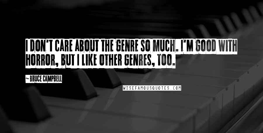 Bruce Campbell Quotes: I don't care about the genre so much. I'm good with horror, but I like other genres, too.
