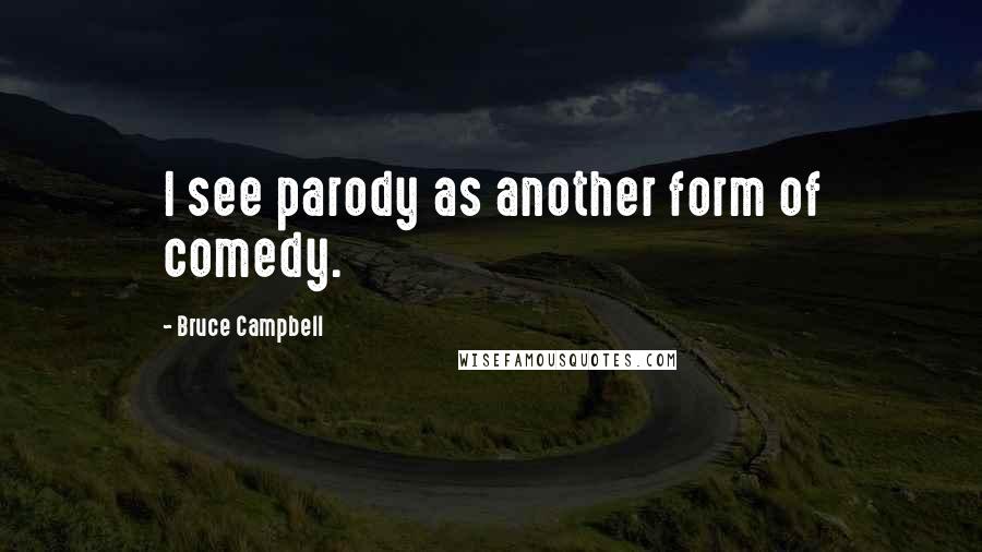Bruce Campbell Quotes: I see parody as another form of comedy.