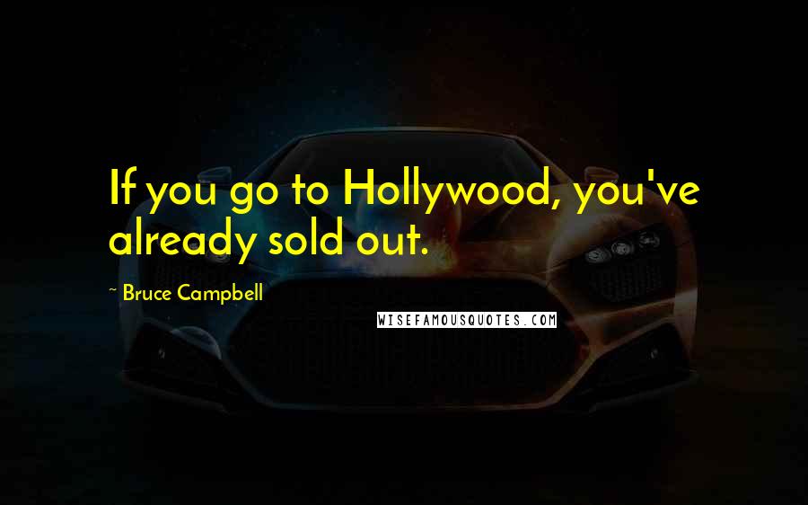 Bruce Campbell Quotes: If you go to Hollywood, you've already sold out.