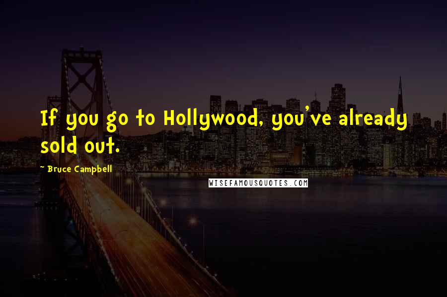 Bruce Campbell Quotes: If you go to Hollywood, you've already sold out.