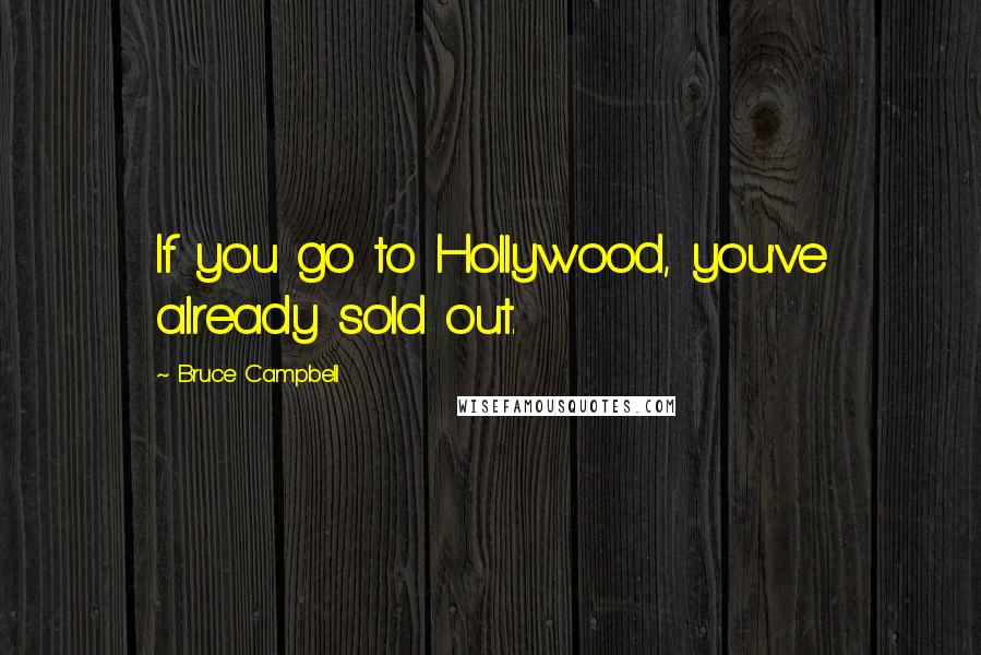 Bruce Campbell Quotes: If you go to Hollywood, you've already sold out.