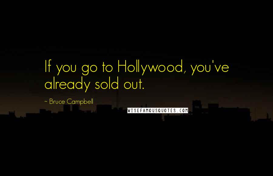 Bruce Campbell Quotes: If you go to Hollywood, you've already sold out.