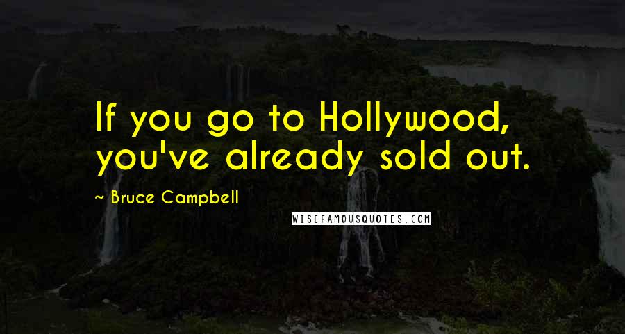 Bruce Campbell Quotes: If you go to Hollywood, you've already sold out.