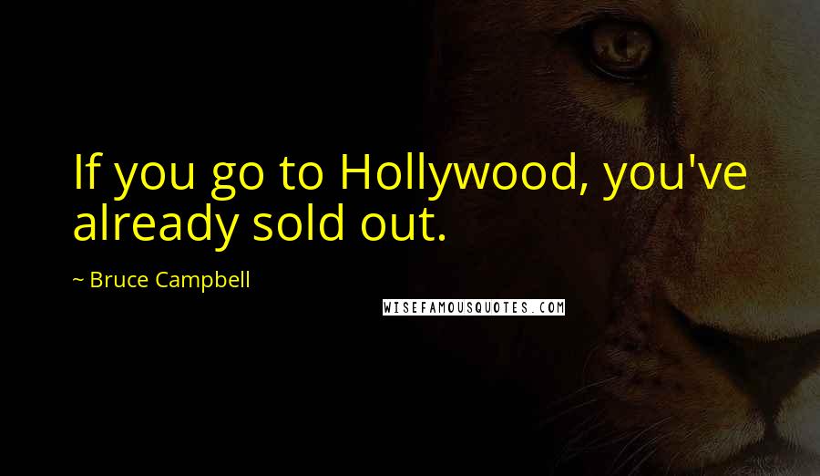 Bruce Campbell Quotes: If you go to Hollywood, you've already sold out.