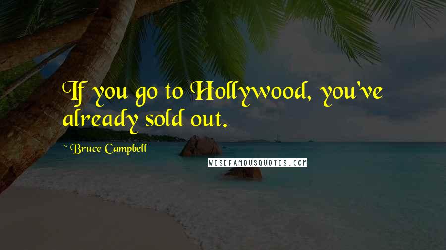 Bruce Campbell Quotes: If you go to Hollywood, you've already sold out.