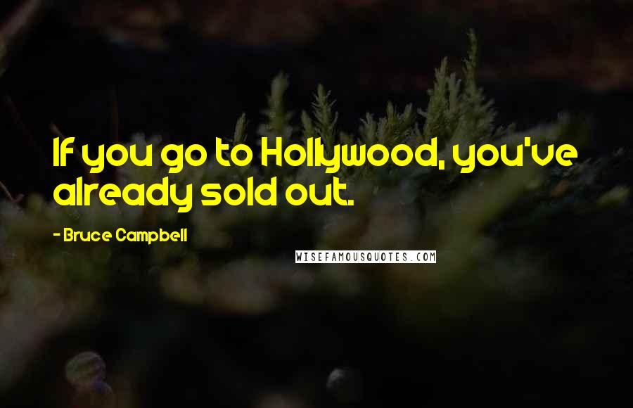 Bruce Campbell Quotes: If you go to Hollywood, you've already sold out.