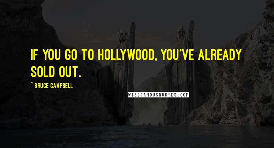 Bruce Campbell Quotes: If you go to Hollywood, you've already sold out.