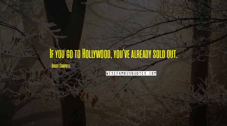 Bruce Campbell Quotes: If you go to Hollywood, you've already sold out.