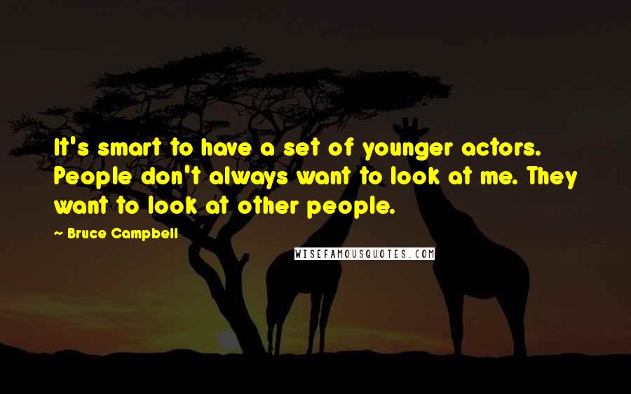 Bruce Campbell Quotes: It's smart to have a set of younger actors. People don't always want to look at me. They want to look at other people.