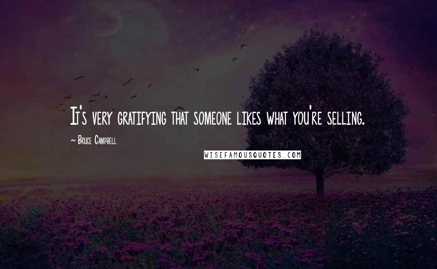 Bruce Campbell Quotes: It's very gratifying that someone likes what you're selling.