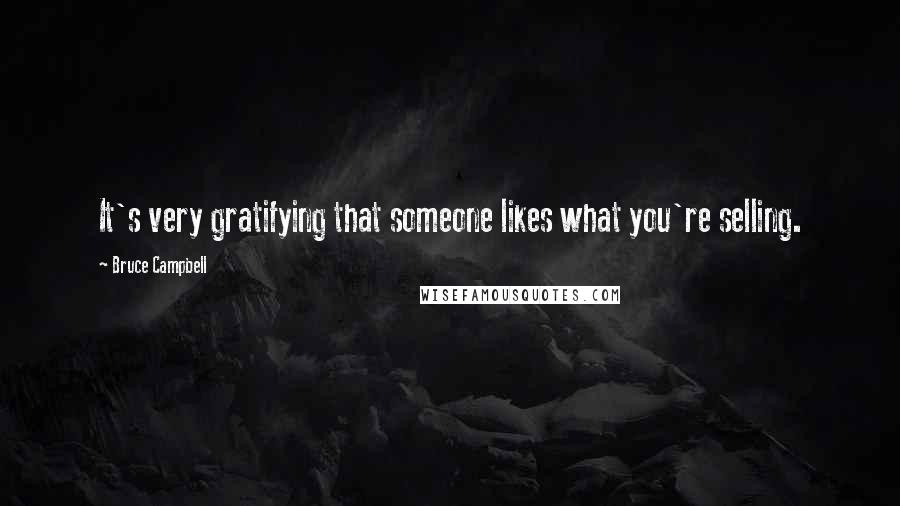 Bruce Campbell Quotes: It's very gratifying that someone likes what you're selling.