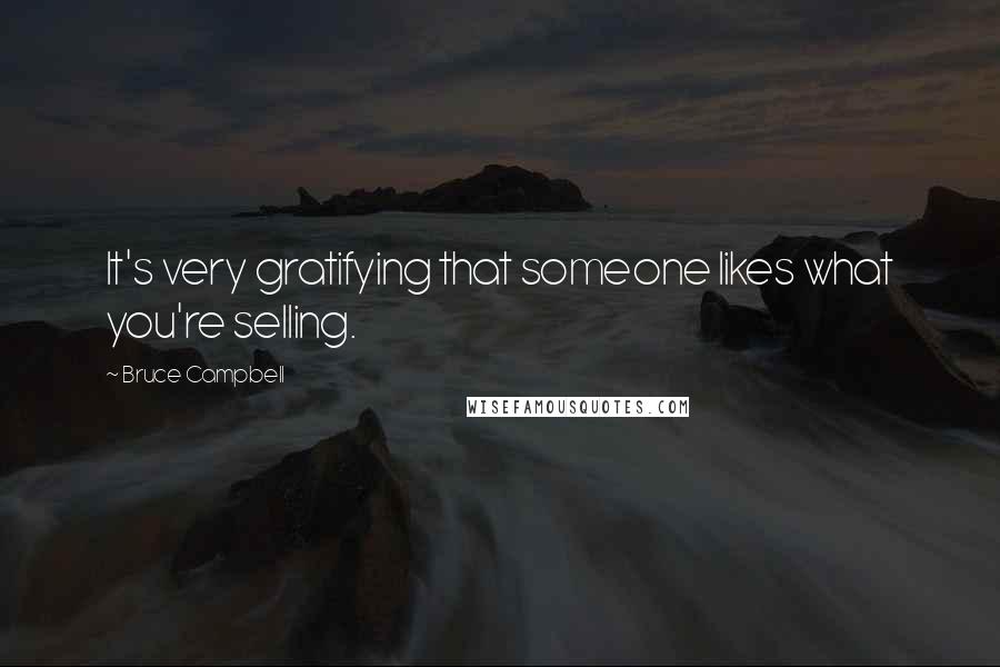 Bruce Campbell Quotes: It's very gratifying that someone likes what you're selling.