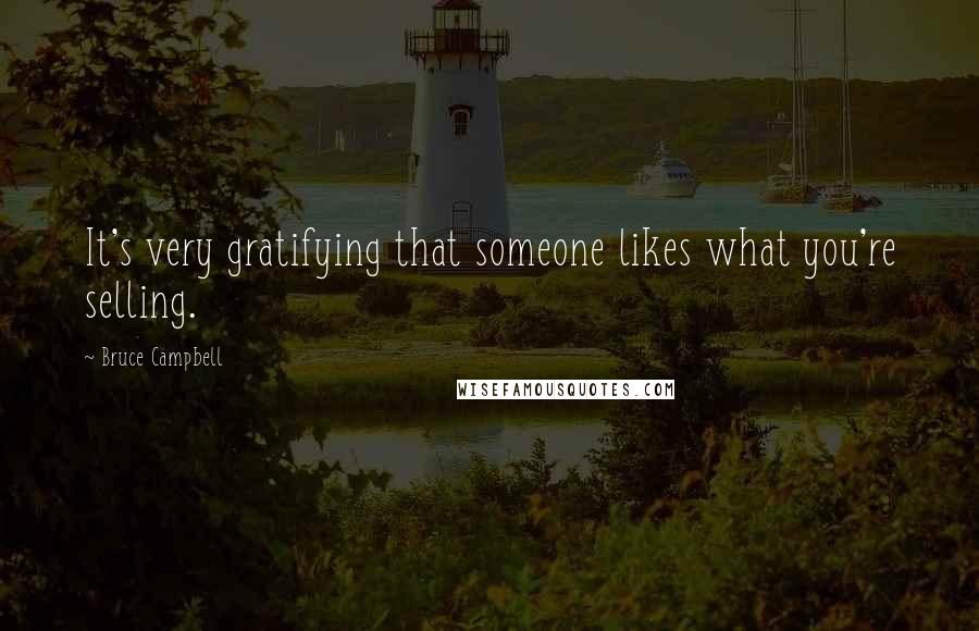 Bruce Campbell Quotes: It's very gratifying that someone likes what you're selling.