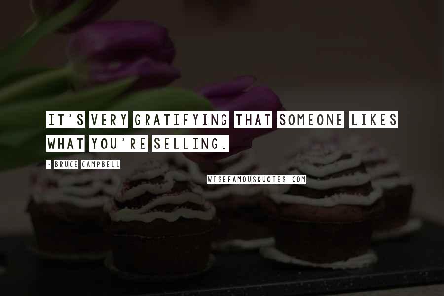 Bruce Campbell Quotes: It's very gratifying that someone likes what you're selling.