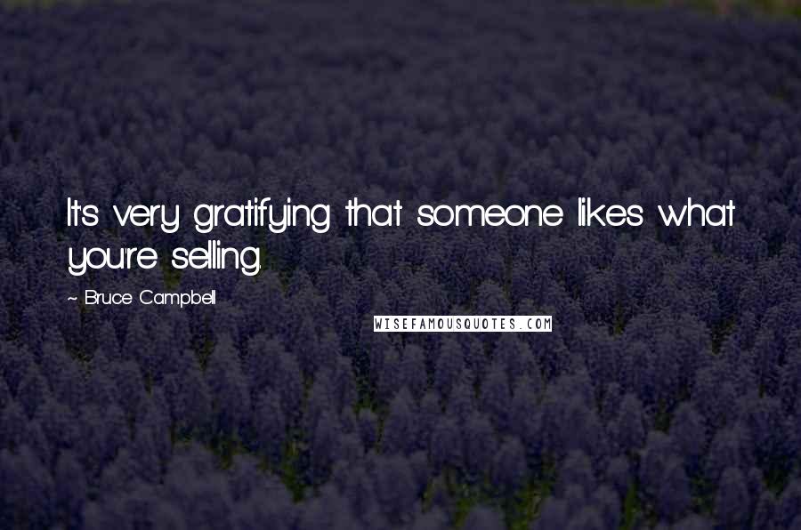 Bruce Campbell Quotes: It's very gratifying that someone likes what you're selling.