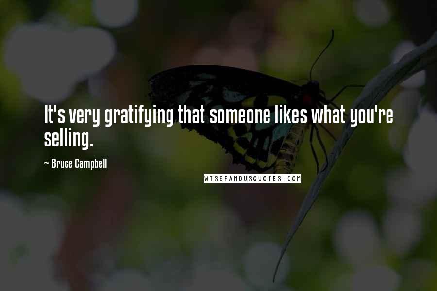 Bruce Campbell Quotes: It's very gratifying that someone likes what you're selling.