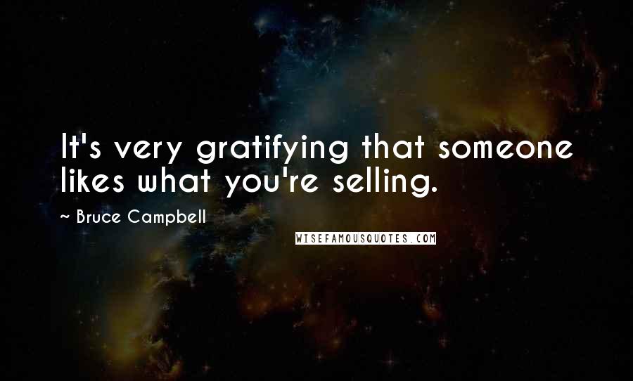 Bruce Campbell Quotes: It's very gratifying that someone likes what you're selling.