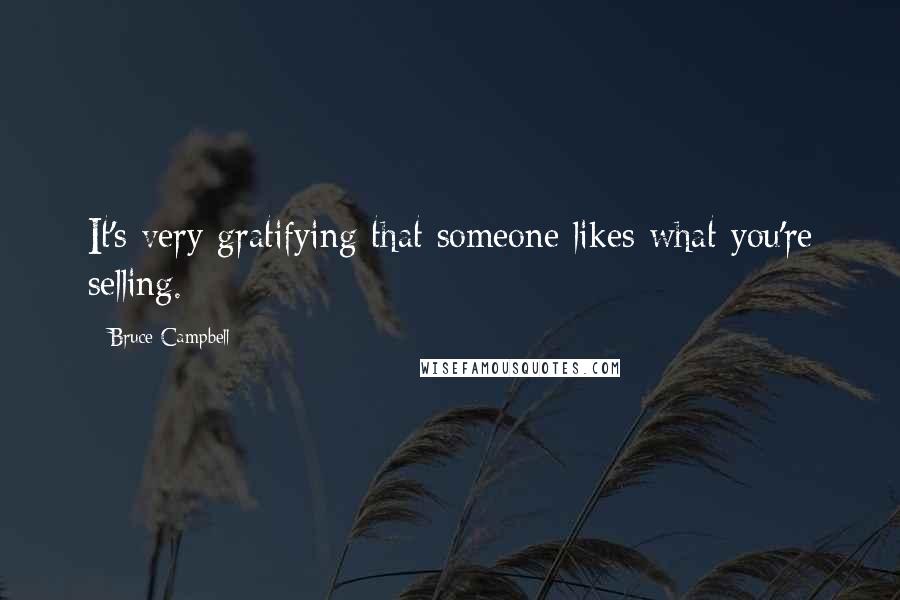 Bruce Campbell Quotes: It's very gratifying that someone likes what you're selling.