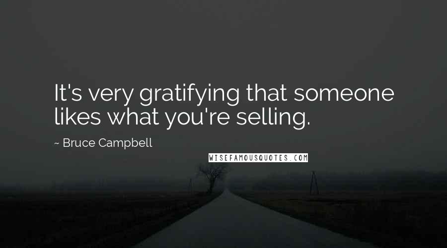 Bruce Campbell Quotes: It's very gratifying that someone likes what you're selling.