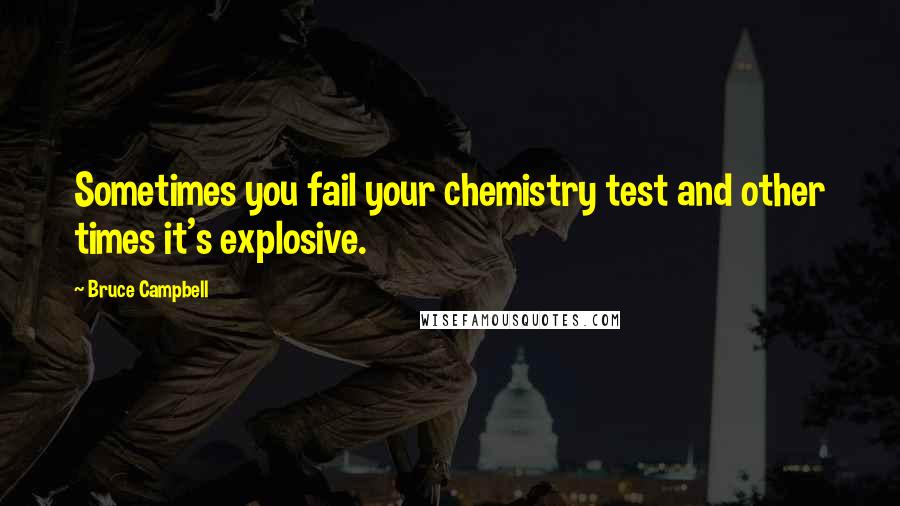 Bruce Campbell Quotes: Sometimes you fail your chemistry test and other times it's explosive.