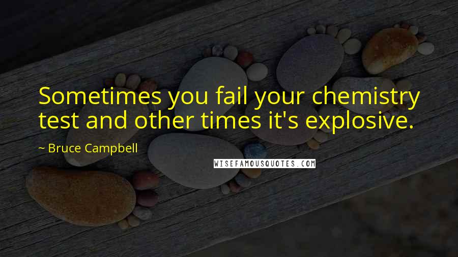 Bruce Campbell Quotes: Sometimes you fail your chemistry test and other times it's explosive.