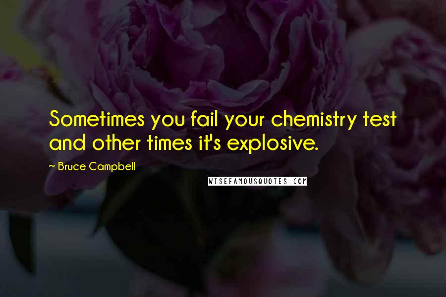 Bruce Campbell Quotes: Sometimes you fail your chemistry test and other times it's explosive.