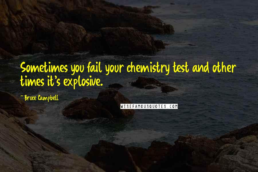 Bruce Campbell Quotes: Sometimes you fail your chemistry test and other times it's explosive.