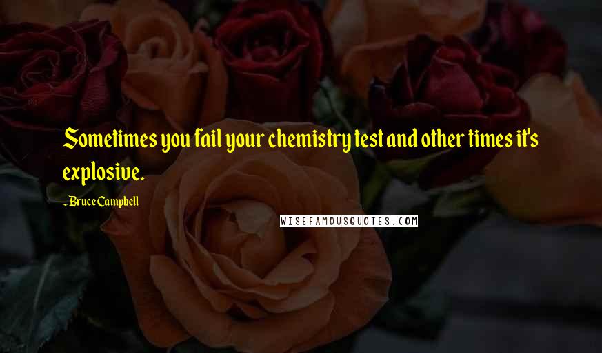 Bruce Campbell Quotes: Sometimes you fail your chemistry test and other times it's explosive.