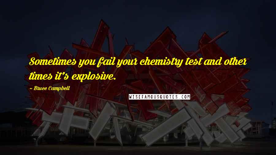 Bruce Campbell Quotes: Sometimes you fail your chemistry test and other times it's explosive.