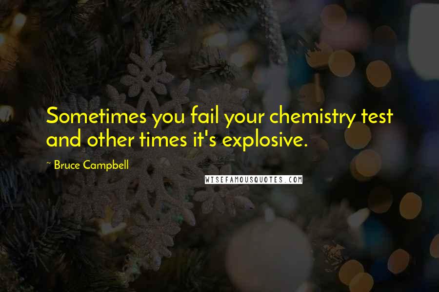 Bruce Campbell Quotes: Sometimes you fail your chemistry test and other times it's explosive.