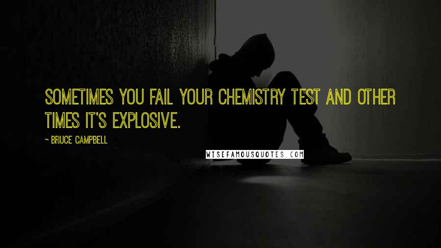 Bruce Campbell Quotes: Sometimes you fail your chemistry test and other times it's explosive.