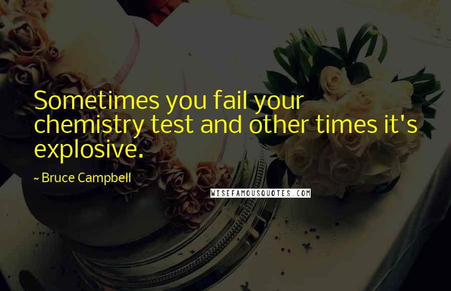 Bruce Campbell Quotes: Sometimes you fail your chemistry test and other times it's explosive.