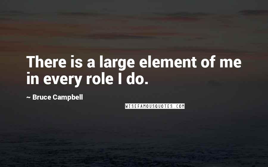 Bruce Campbell Quotes: There is a large element of me in every role I do.