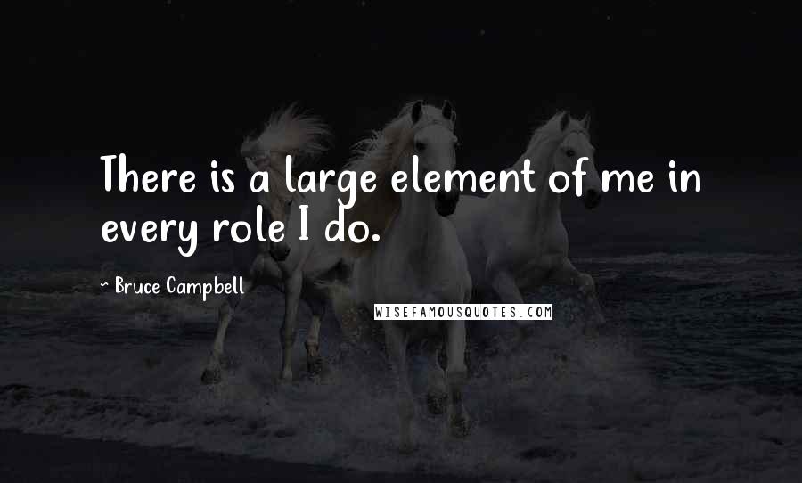 Bruce Campbell Quotes: There is a large element of me in every role I do.