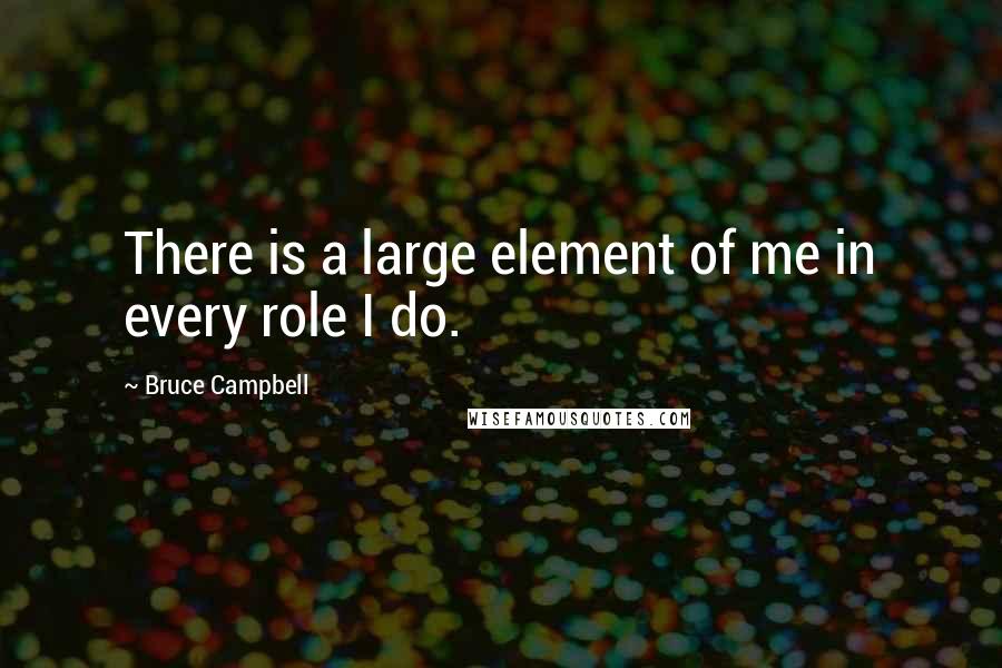 Bruce Campbell Quotes: There is a large element of me in every role I do.