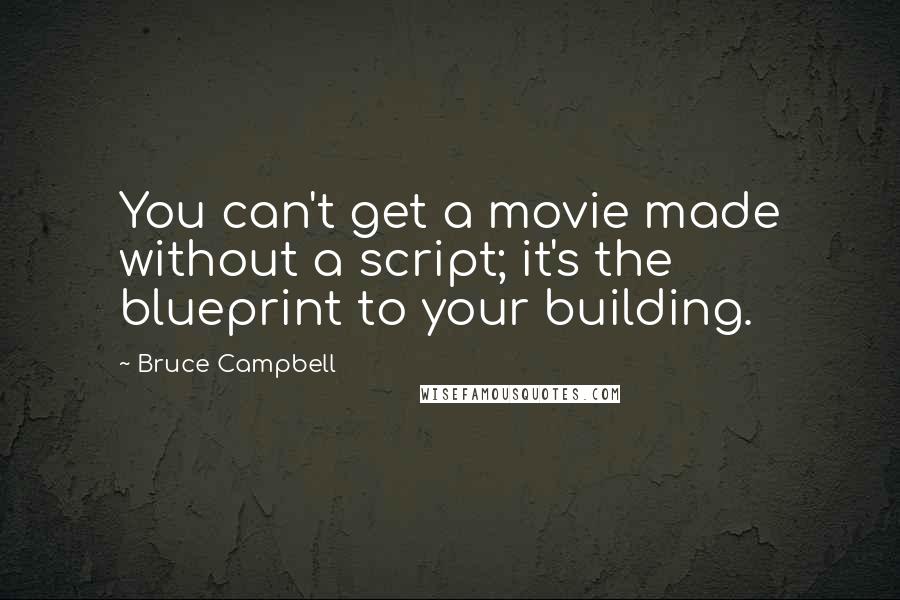 Bruce Campbell Quotes: You can't get a movie made without a script; it's the blueprint to your building.