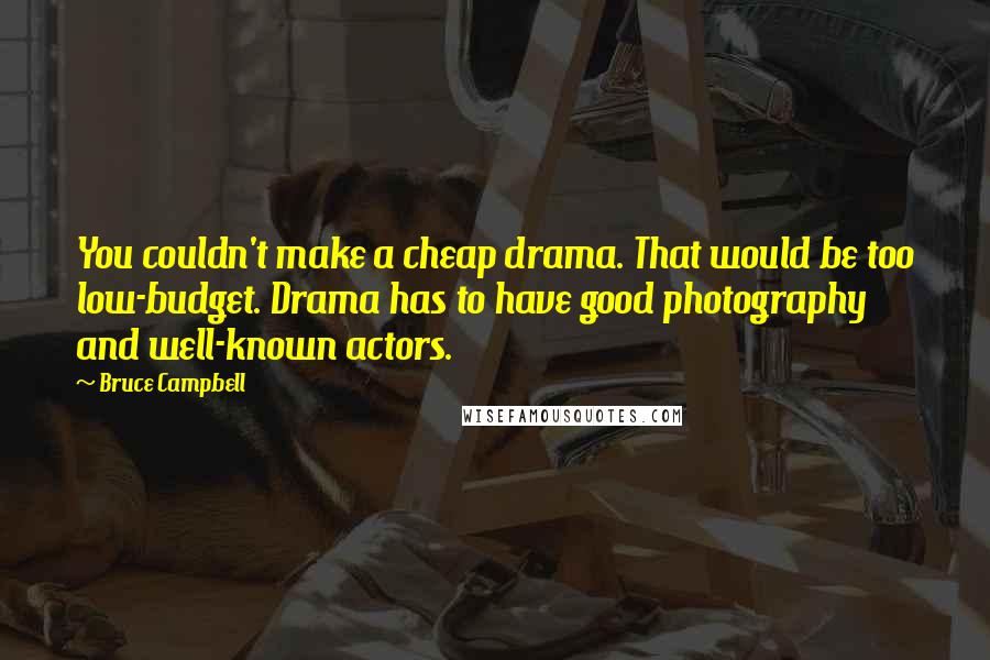 Bruce Campbell Quotes: You couldn't make a cheap drama. That would be too low-budget. Drama has to have good photography and well-known actors.