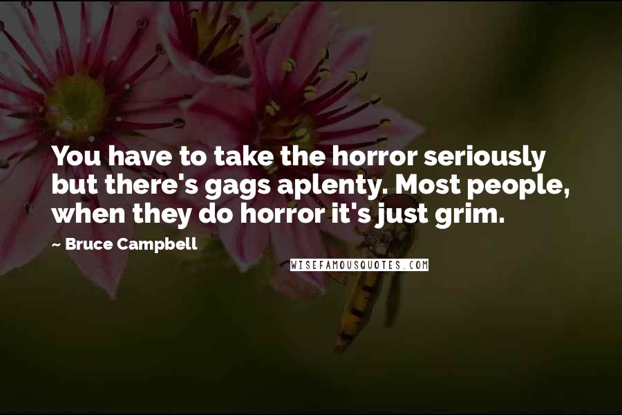 Bruce Campbell Quotes: You have to take the horror seriously but there's gags aplenty. Most people, when they do horror it's just grim.