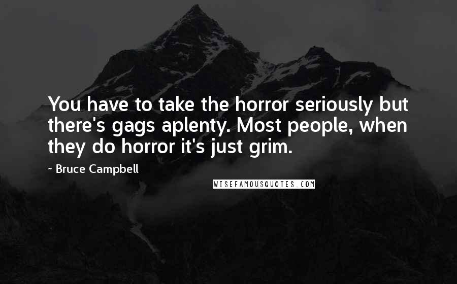 Bruce Campbell Quotes: You have to take the horror seriously but there's gags aplenty. Most people, when they do horror it's just grim.
