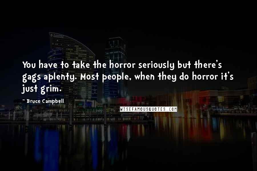 Bruce Campbell Quotes: You have to take the horror seriously but there's gags aplenty. Most people, when they do horror it's just grim.