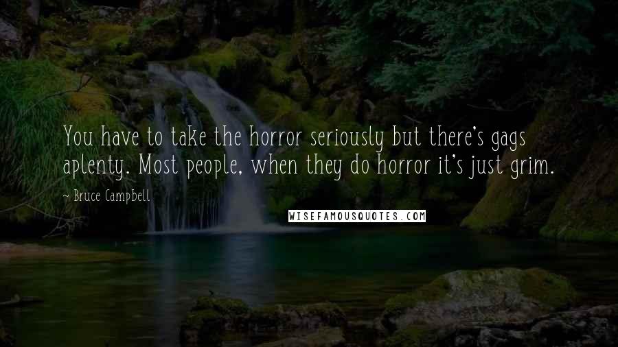 Bruce Campbell Quotes: You have to take the horror seriously but there's gags aplenty. Most people, when they do horror it's just grim.